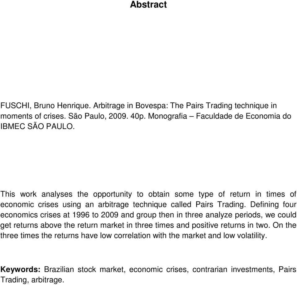 This work analyses the opportunity to obtain some type of return in times of economic crises using an arbitrage technique called Pairs Trading.