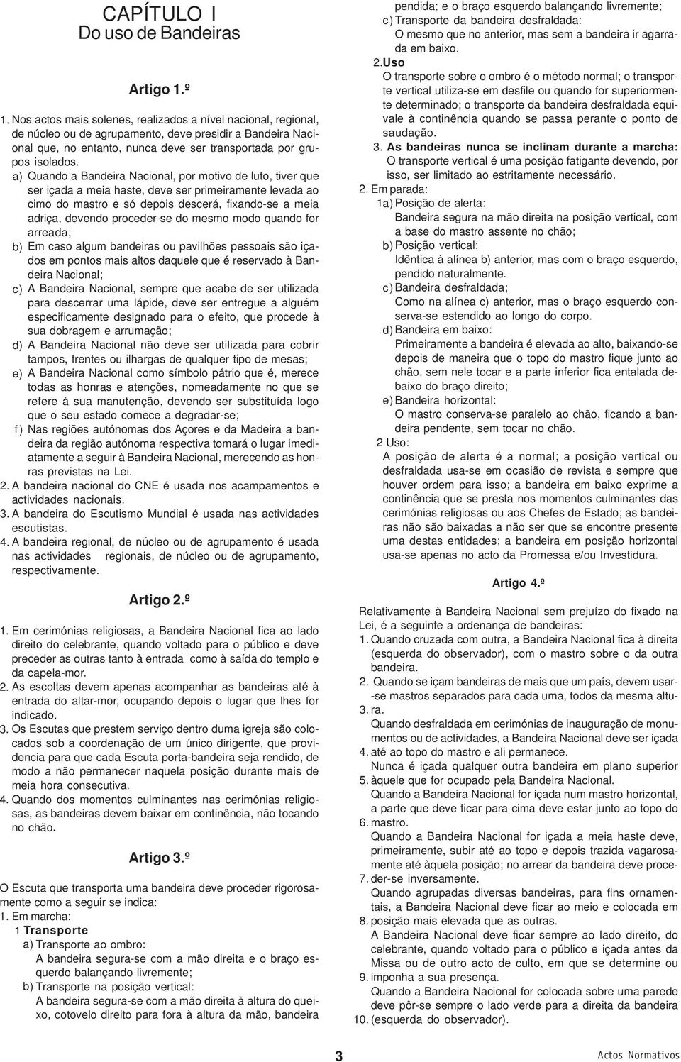 a) Quando a Bandeira Nacional, por motivo de luto, tiver que ser içada a meia haste, deve ser primeiramente levada ao cimo do mastro e só depois descerá, fixando-se a meia adriça, devendo proceder-se