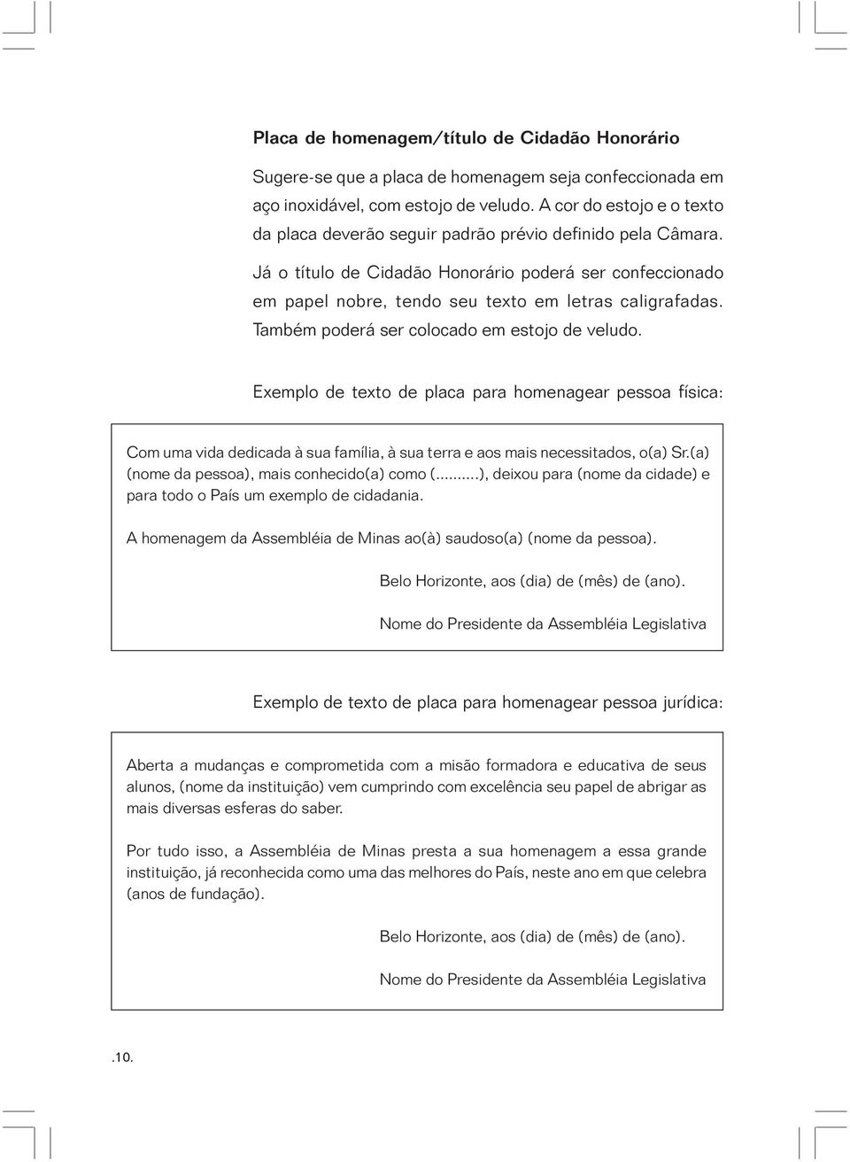 Também poderá ser colocado em estojo de veludo. Exemplo de texto de placa para homenagear pessoa física: Com uma vida dedicada à sua família, à sua terra e aos mais necessitados, o(a) Sr.