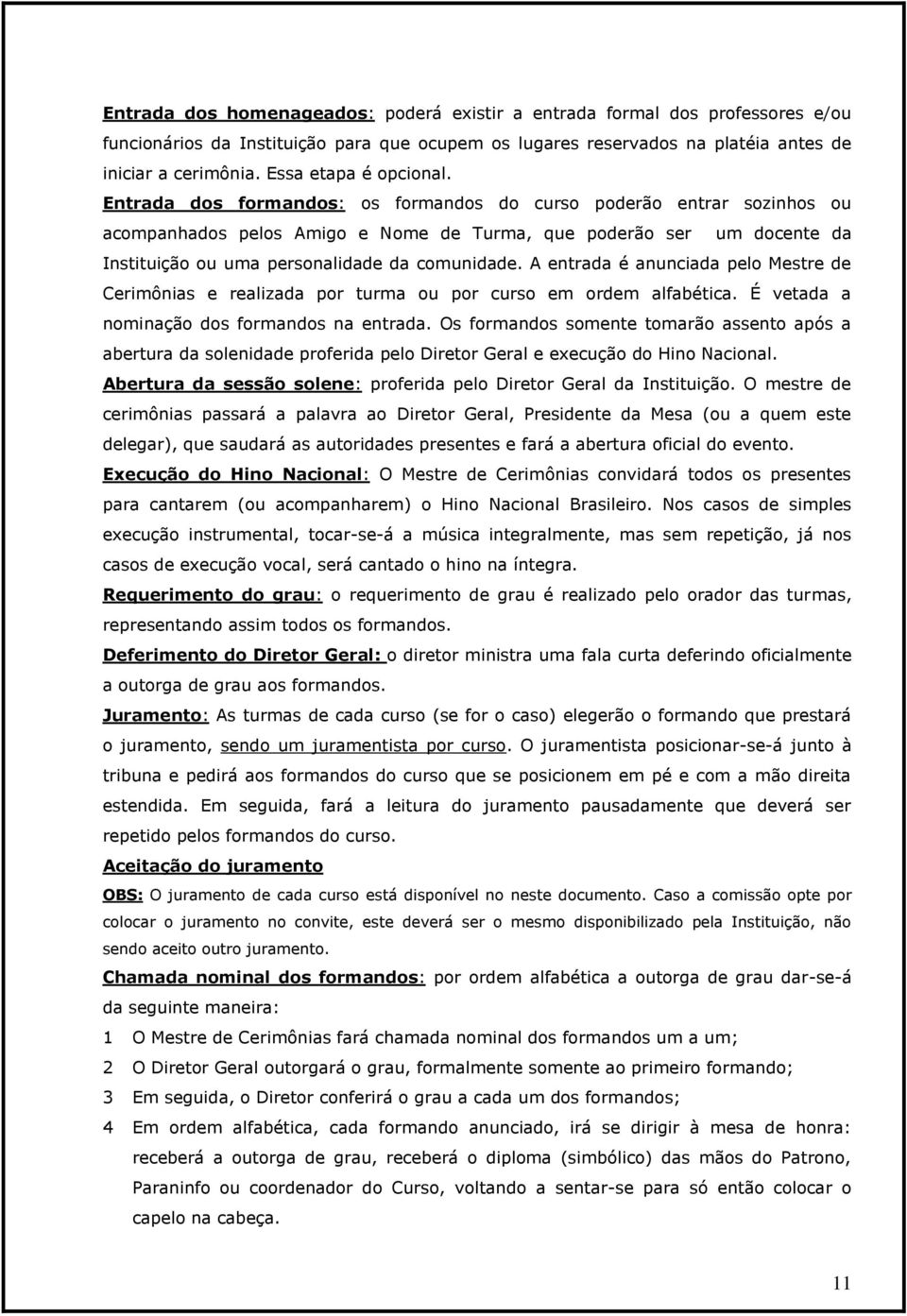 Entrada dos formandos: os formandos do curso poderão entrar sozinhos ou acompanhados pelos Amigo e Nome de Turma, que poderão ser um docente da Instituição ou uma personalidade da comunidade.