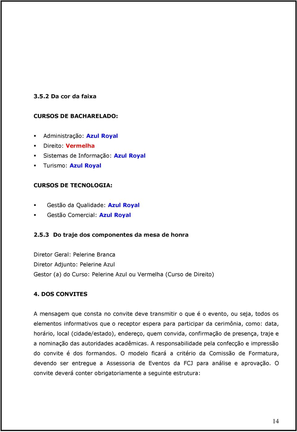 3 Do traje dos componentes da mesa de honra Diretor Geral: Pelerine Branca Diretor Adjunto: Pelerine Azul Gestor (a) do Curso: Pelerine Azul ou Vermelha (Curso de Direito) 4.