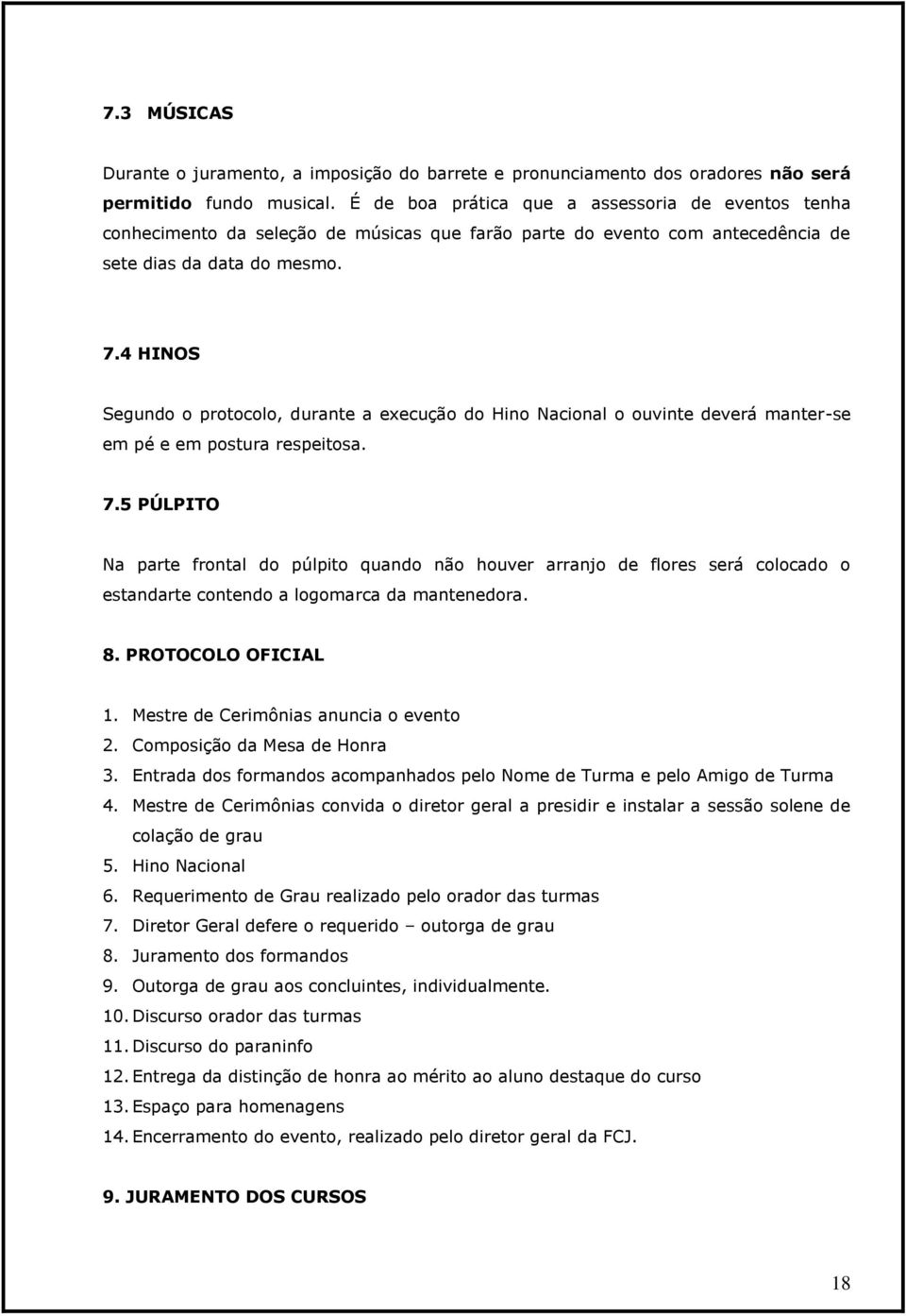 4 HINOS Segundo o protocolo, durante a execução do Hino Nacional o ouvinte deverá manter-se em pé e em postura respeitosa. 7.