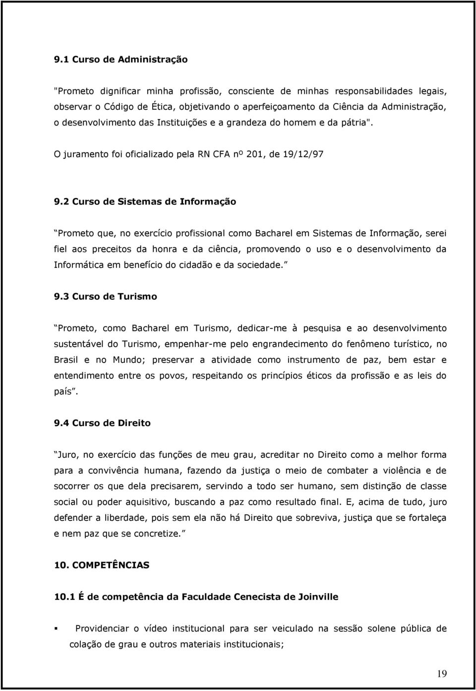 2 Curso de Sistemas de Informação Prometo que, no exercício profissional como Bacharel em Sistemas de Informação, serei fiel aos preceitos da honra e da ciência, promovendo o uso e o desenvolvimento