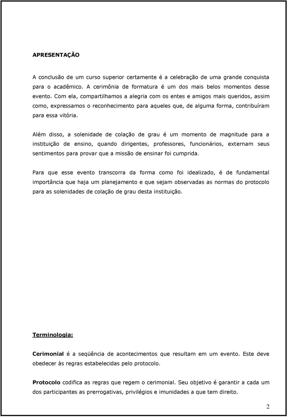 Além disso, a solenidade de colação de grau é um momento de magnitude para a instituição de ensino, quando dirigentes, professores, funcionários, externam seus sentimentos para provar que a missão de