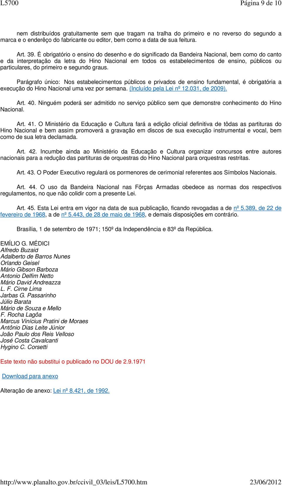 particulares, do primeiro e segundo graus. Parágrafo único: Nos estabelecimentos públicos e privados de ensino fundamental, é obrigatória a execução do Hino Nacional uma vez por semana.