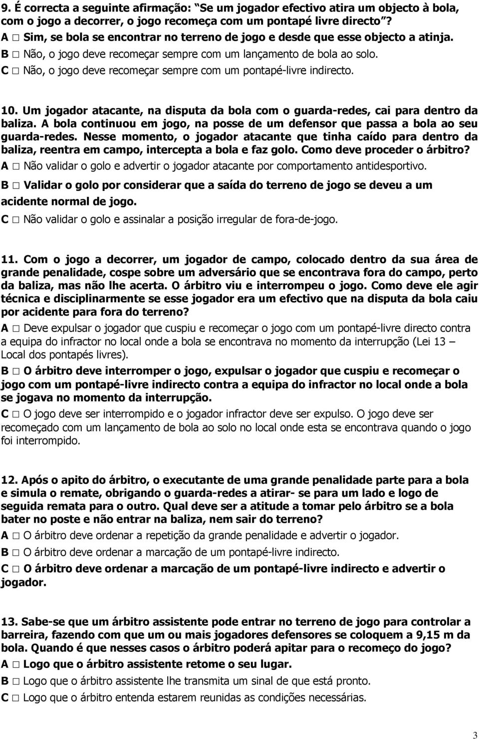 C Não, o jogo deve recomeçar sempre com um pontapé-livre indirecto. 10. Um jogador atacante, na disputa da bola com o guarda-redes, cai para dentro da baliza.