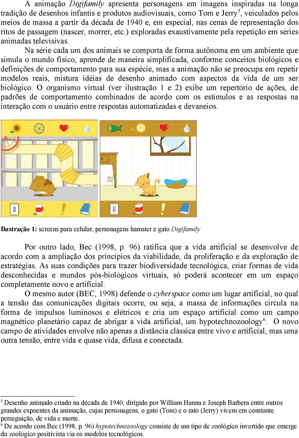 Na série cada um dos animais se comporta de forma autônoma em um ambiente que simula o mundo físico, aprende de maneira simplificada, conforme conceitos biológicos e definições de comportamento para