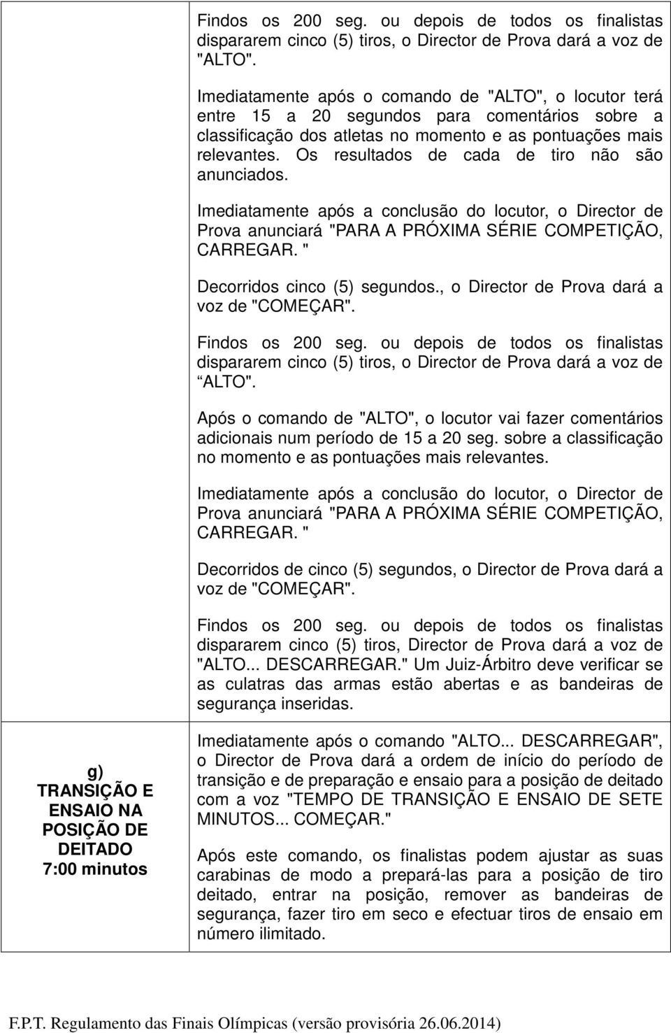 Os resultados de cada de tiro não são anunciados. Imediatamente após a conclusão do locutor, o Director de Prova anunciará "PARA A PRÓXIMA SÉRIE COMPETIÇÃO, CARREGAR. " Decorridos cinco (5) segundos.