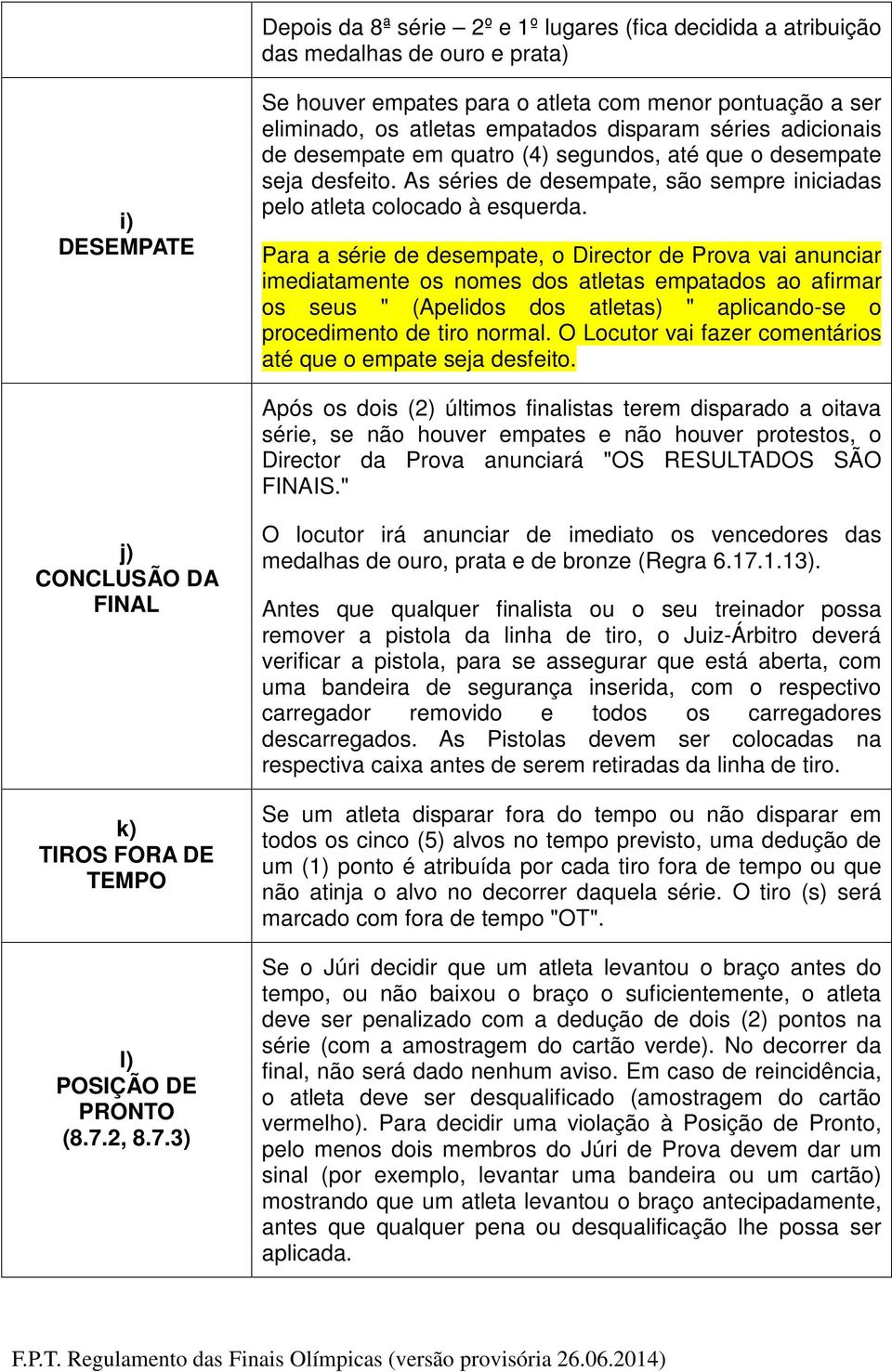 Para a série de desempate, o Director de Prova vai anunciar imediatamente os nomes dos atletas empatados ao afirmar os seus " (Apelidos dos atletas) " aplicando-se o procedimento de tiro normal.