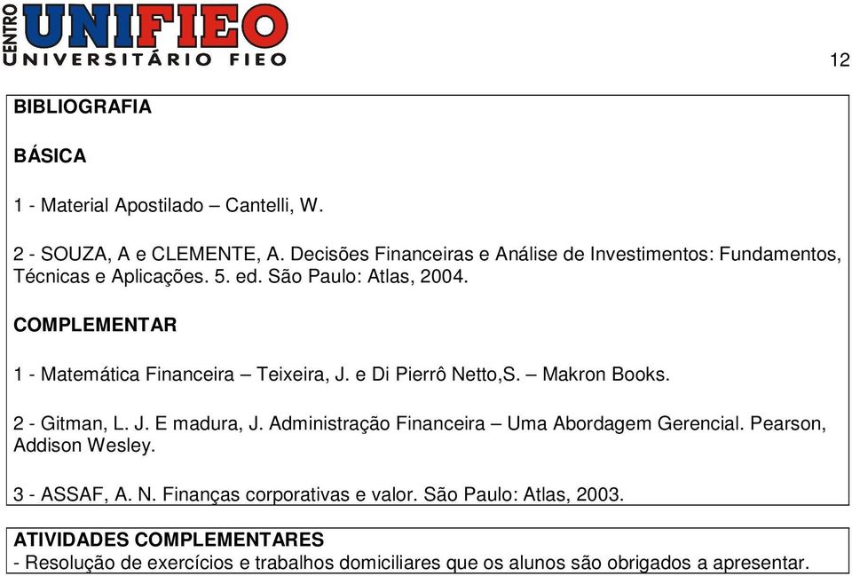 COMPLEMENTAR 1 - Matemática Financeira Teixeira, J. e Di Pierrô Netto,S. Makron Books. 2 - Gitman, L. J. E madura, J.