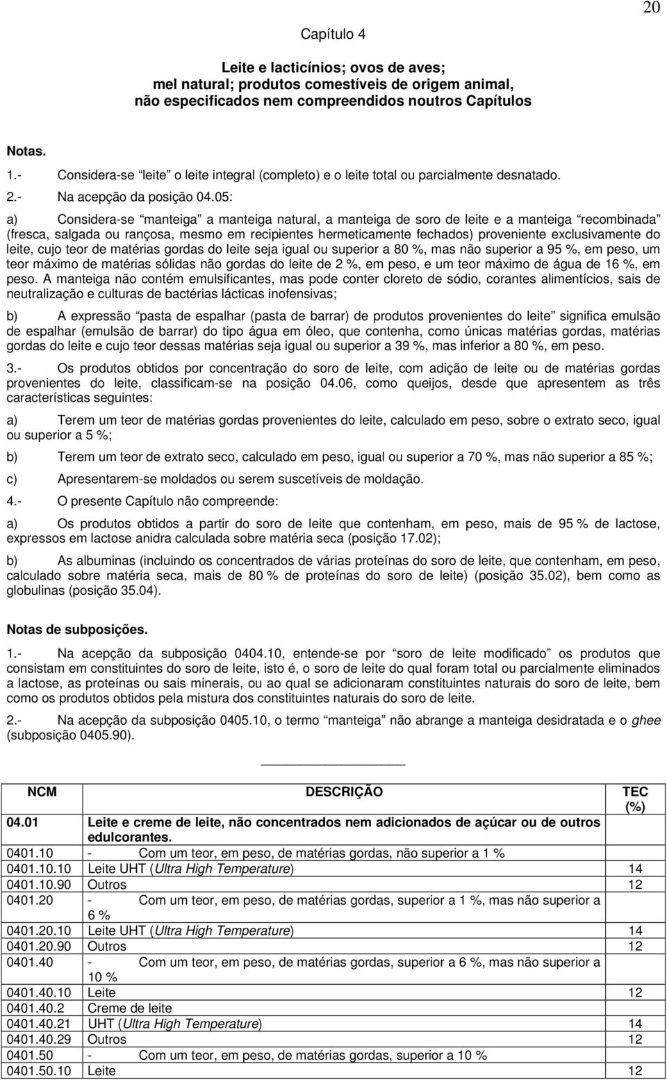 05: a) Considera-se manteiga a manteiga natural, a manteiga de soro de leite e a manteiga recombinada (fresca, salgada ou rançosa, mesmo em recipientes hermeticamente fechados) proveniente