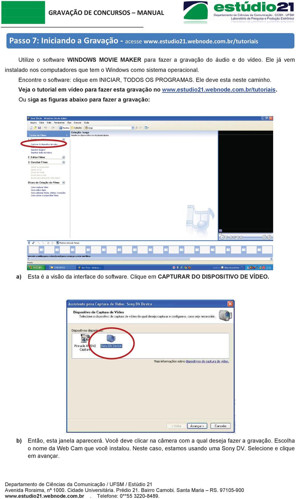 Veja o tutorial em vídeo para fazer esta gravação no www.estudio21.webnode.com.br/tutoriais. Ou siga as figuras abaixo para fazer a gravação: a) Esta é a visão da interface do software.