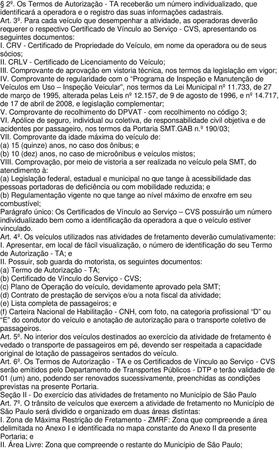 CRV - Certificado de Propriedade do Veículo, em nome da operadora ou de seus sócios; II. CRLV - Certificado de Licenciamento do Veículo; III.