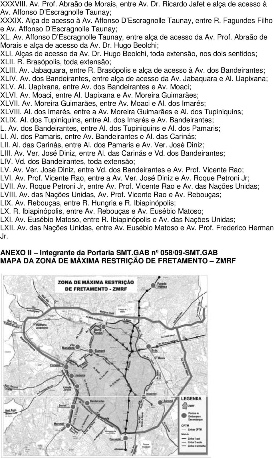 Alças de acesso da Av. Dr. Hugo Beolchi, toda extensão, nos dois sentidos; XLII. R. Brasópolis, toda extensão; XLIII. Av. Jabaquara, entre R. Brasópolis e alça de acesso à Av. dos Bandeirantes; XLIV.