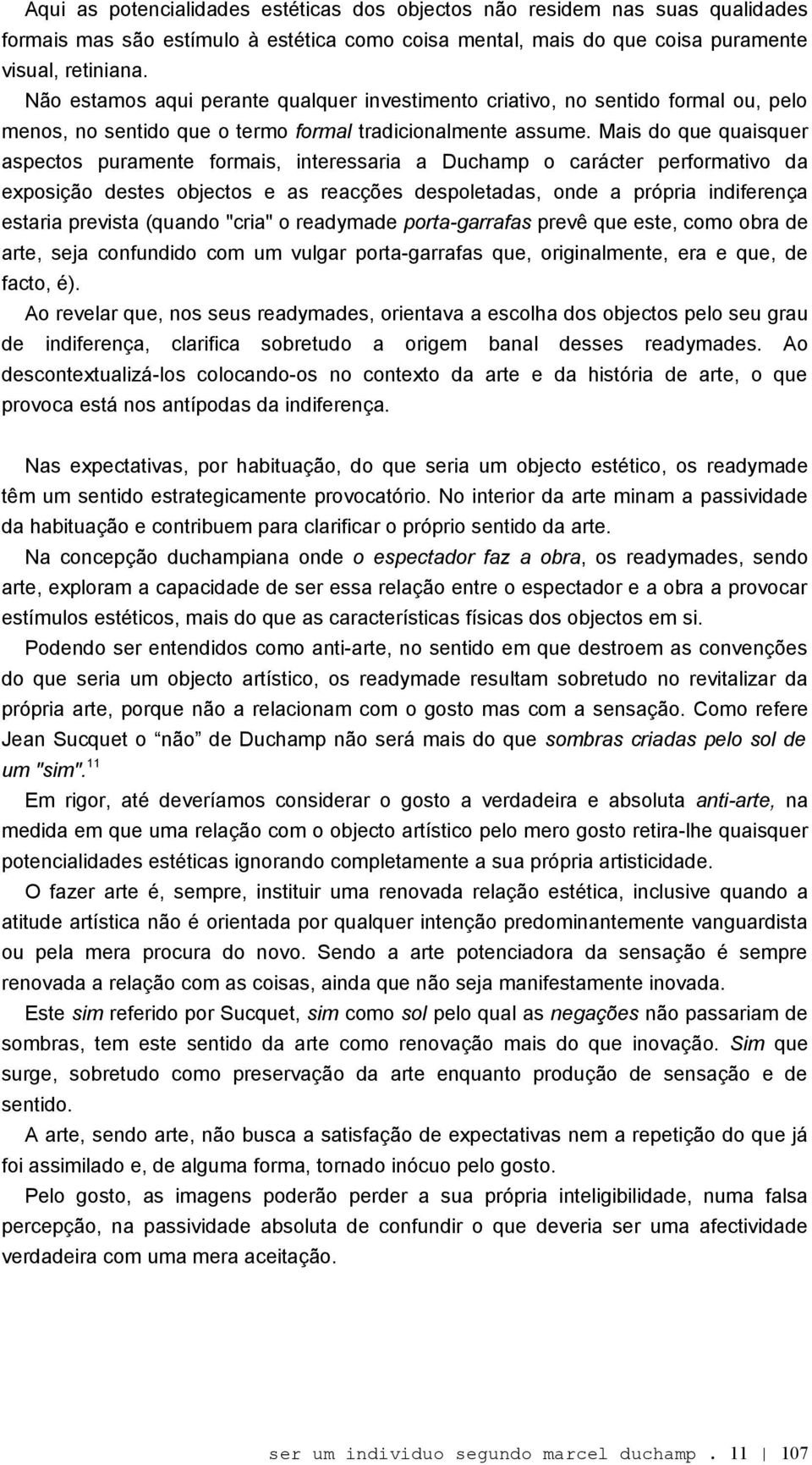 Mais do que quaisquer aspectos puramente formais, interessaria a Duchamp o carácter performativo da exposição destes objectos e as reacções despoletadas, onde a própria indiferença estaria prevista