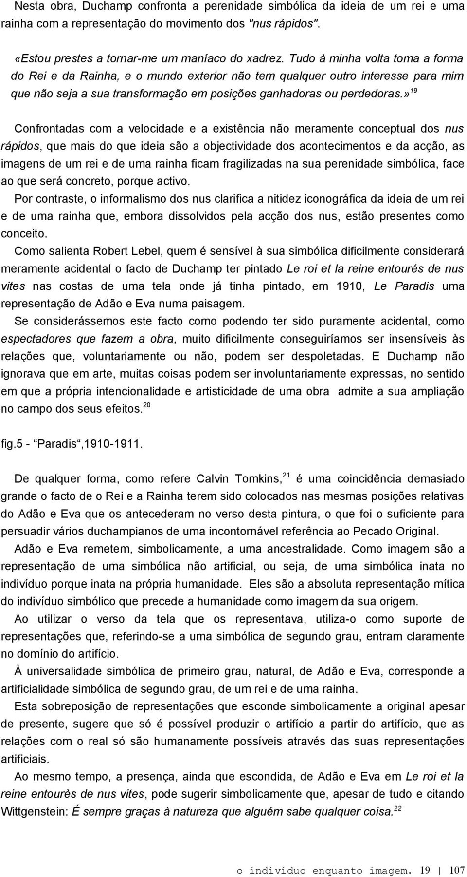 » 19 Confrontadas com a velocidade e a existência não meramente conceptual dos nus rápidos, que mais do que ideia são a objectividade dos acontecimentos e da acção, as imagens de um rei e de uma