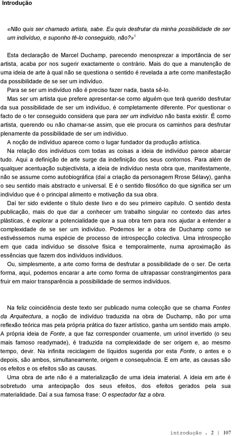 Mais do que a manutenção de uma ideia de arte à qual não se questiona o sentido é revelada a arte como manifestação da possibilidade de se ser um indivíduo.