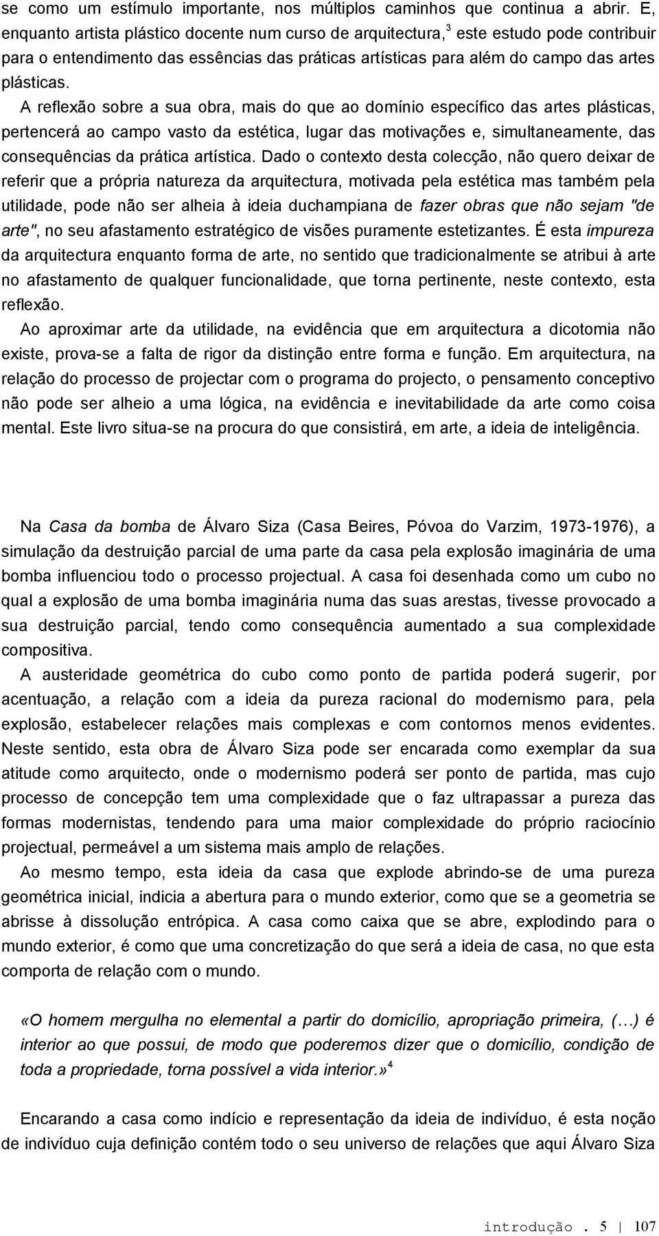 A reflexão sobre a sua obra, mais do que ao domínio específico das artes plásticas, pertencerá ao campo vasto da estética, lugar das motivações e, simultaneamente, das consequências da prática