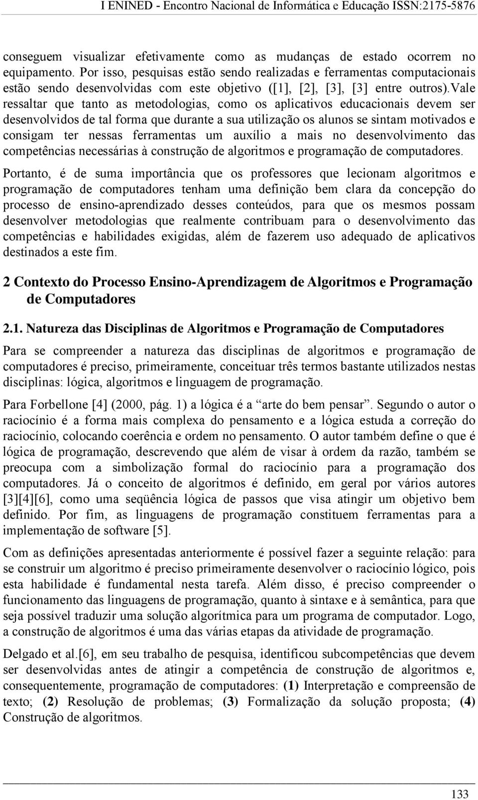 vale ressaltar que tanto as metodologias, como os aplicativos educacionais devem ser desenvolvidos de tal forma que durante a sua utilização os alunos se sintam motivados e consigam ter nessas