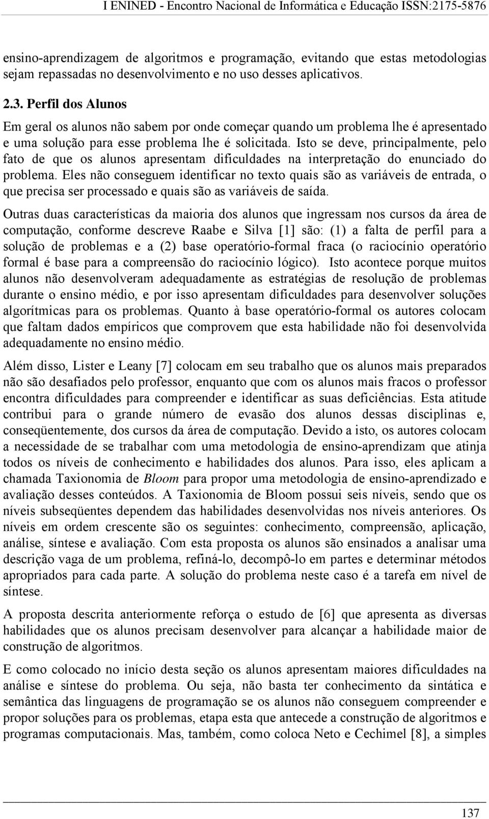 Isto se deve, principalmente, pelo fato de que os alunos apresentam dificuldades na interpretação do enunciado do problema.