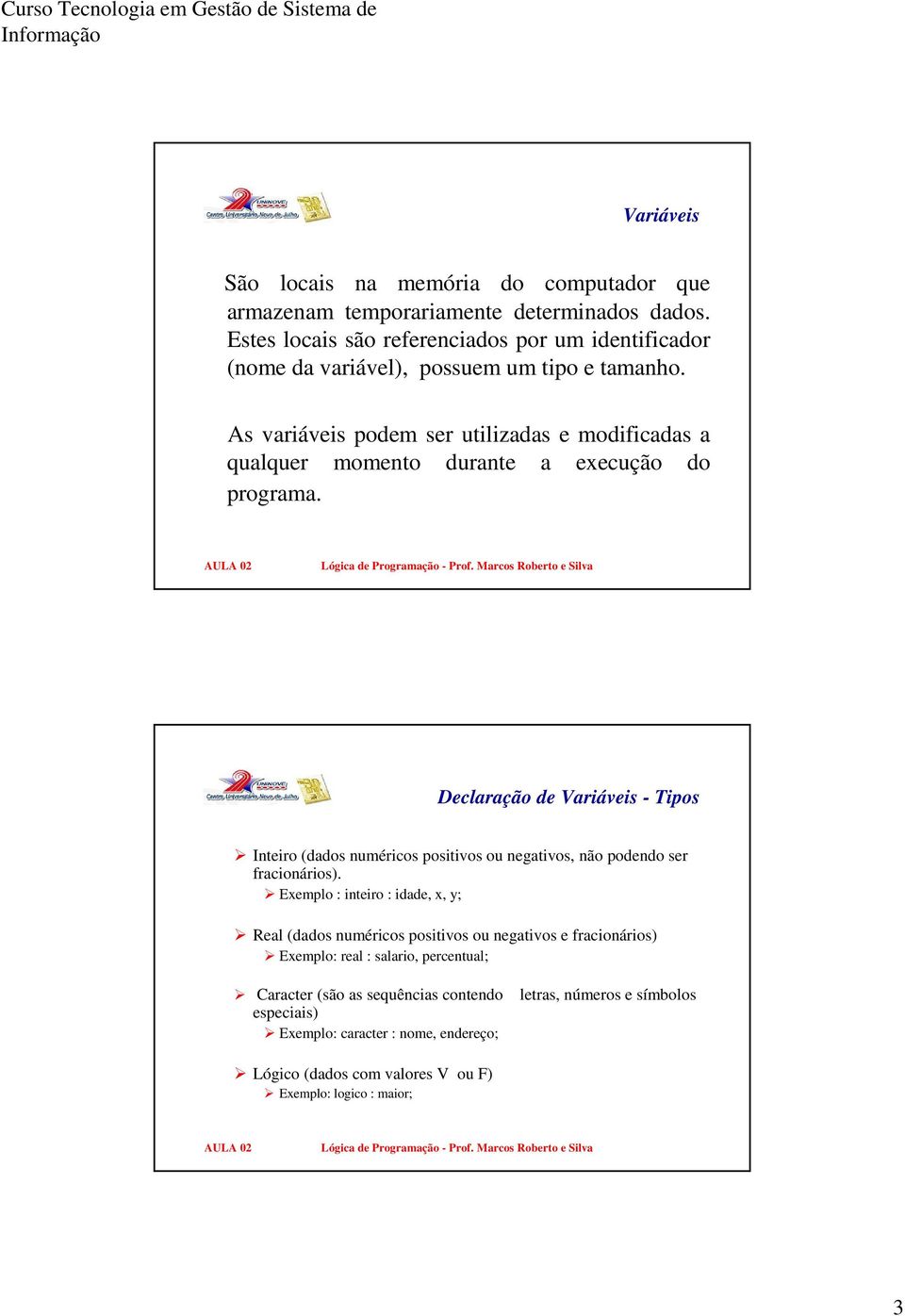 As variáveis podem ser utilizadas e modificadas a qualquer momento durante a execução do programa.