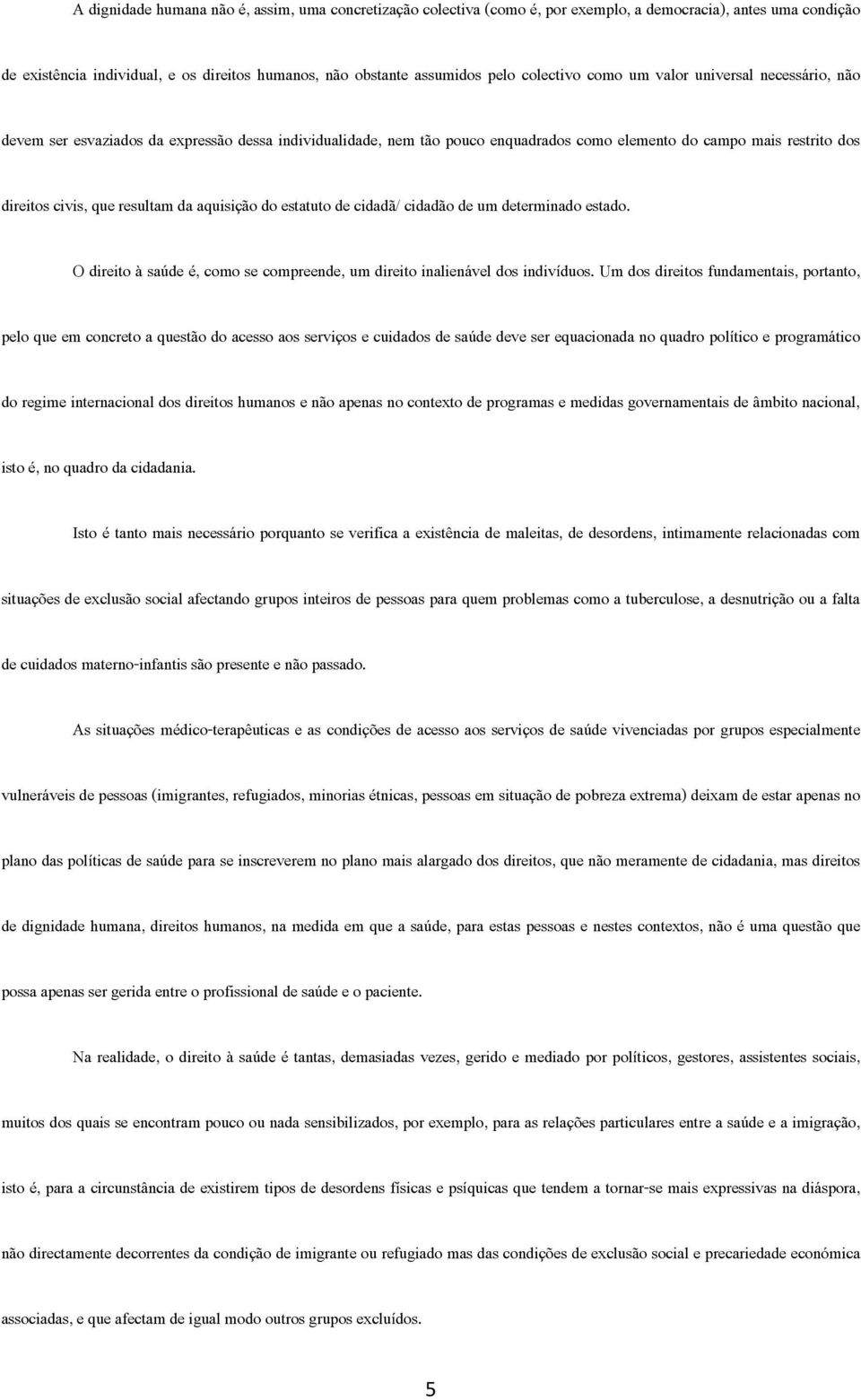 resultam da aquisição do estatuto de cidadã/ cidadão de um determinado estado. O direito à saúde é, como se compreende, um direito inalienável dos indivíduos.