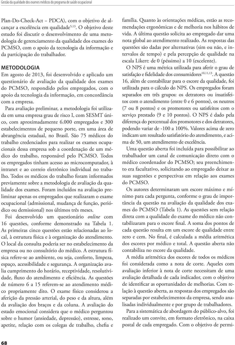 METODOLOGIA Em agosto de 2013, foi desenvolvido e aplicado um questionário de avaliação da qualidade dos exames do PCMSO, respondido pelos empregados, com o apoio da tecnologia da informação, em