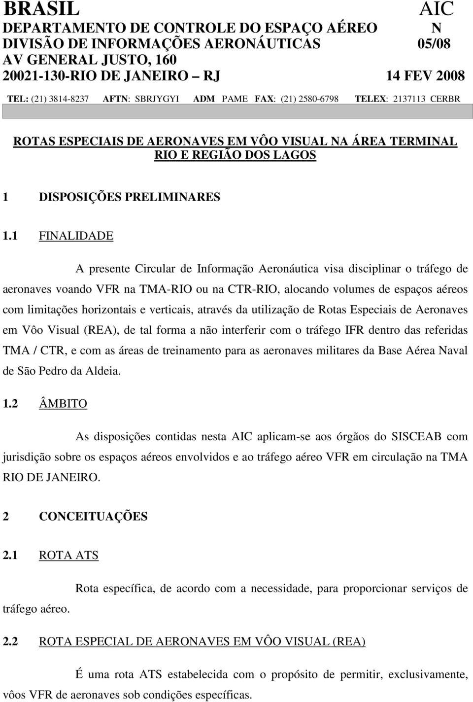 1 FINALIDADE A presente Circular de Informação Aeronáutica visa disciplinar o tráfego de aeronaves voando VFR na TMA-RIO ou na CTR-RIO, alocando volumes de espaços aéreos com limitações horizontais e