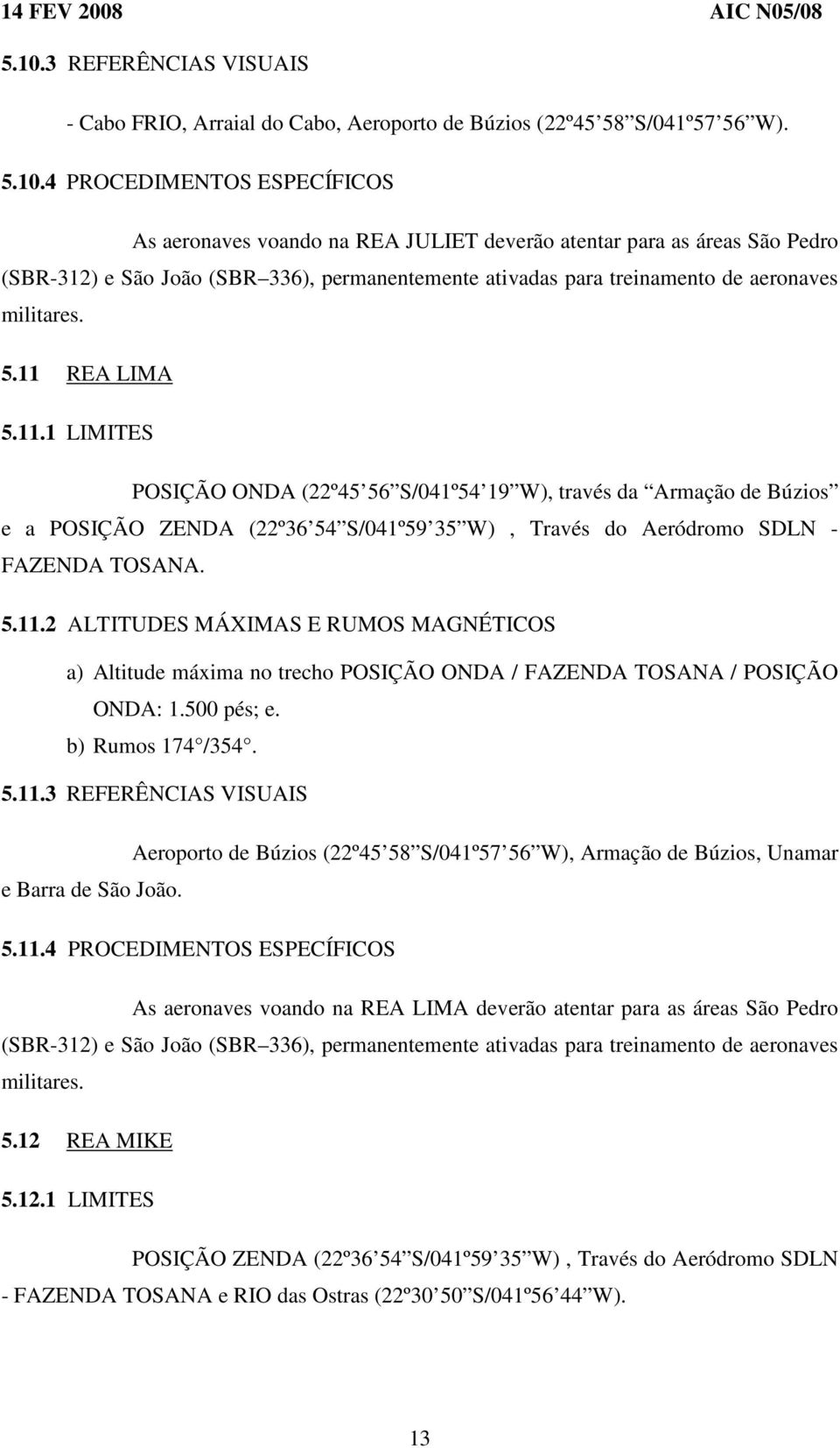 REA LIMA 5.11.1 LIMITES POSIÇÃO ONDA (22º45 56 S/041º54 19 W), través da Armação de Búzios e a POSIÇÃO ZENDA (22º36 54 S/041º59 35 W), Través do Aeródromo SDLN - FAZENDA TOSANA. 5.11.2 ALTITUDES MÁXIMAS E RUMOS MAGNÉTICOS a) Altitude máxima no trecho POSIÇÃO ONDA / FAZENDA TOSANA / POSIÇÃO ONDA: 1.