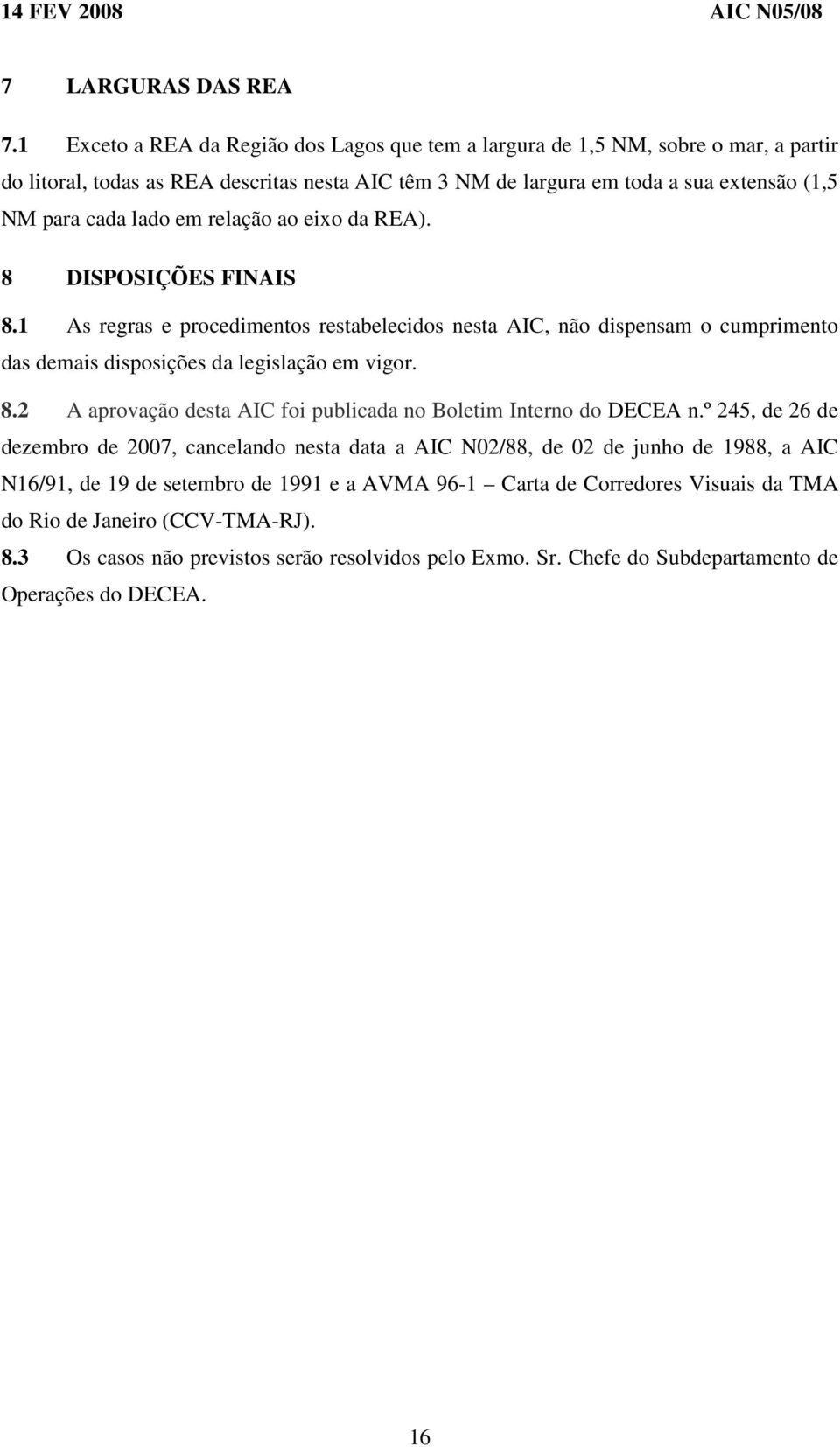 em relação ao eixo da REA). 8 DISPOSIÇÕES FINAIS 8.1 As regras e procedimentos restabelecidos nesta AIC, não dispensam o cumprimento das demais disposições da legislação em vigor. 8.2 A aprovação desta AIC foi publicada no Boletim Interno do DECEA n.