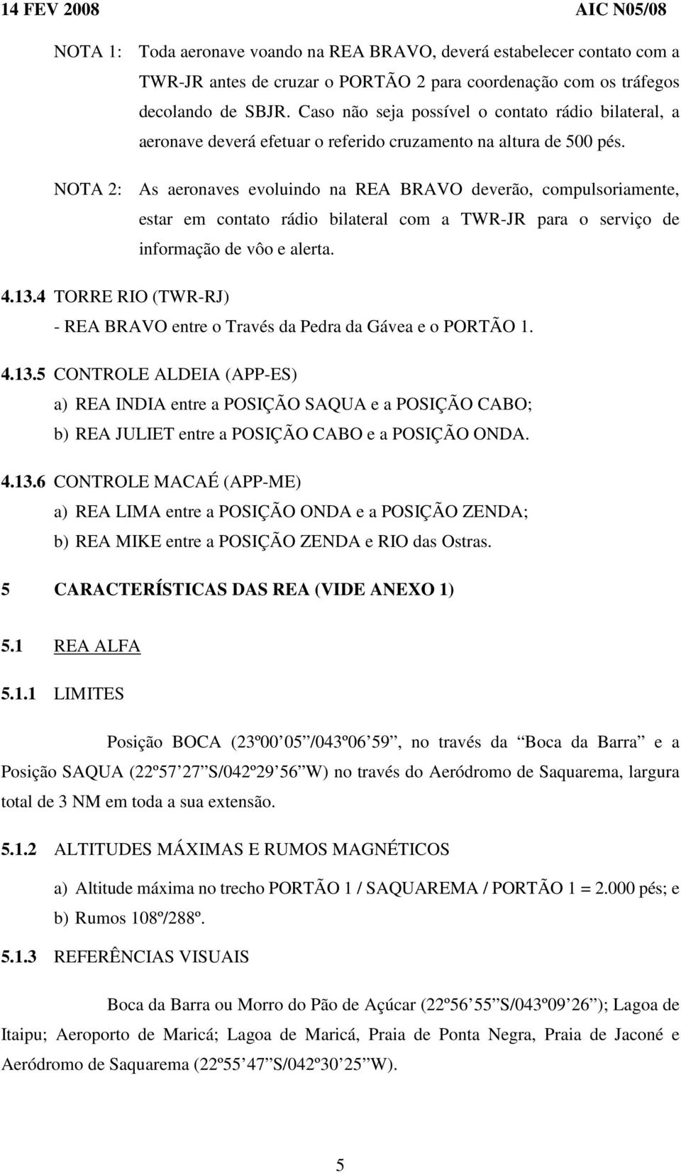 NOTA 2: As aeronaves evoluindo na REA BRAVO deverão, compulsoriamente, estar em contato rádio bilateral com a TWR-JR para o serviço de informação de vôo e alerta. 4.13.