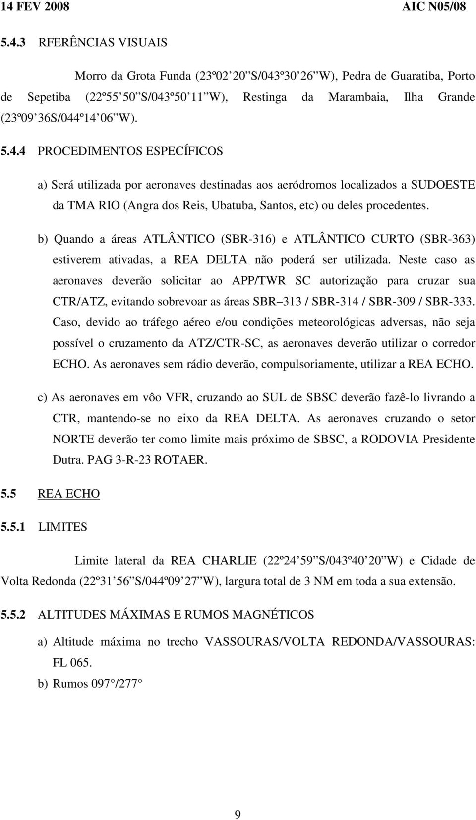 Neste caso as aeronaves deverão solicitar ao APP/TWR SC autorização para cruzar sua CTR/ATZ, evitando sobrevoar as áreas SBR 313 / SBR-314 / SBR-309 / SBR-333.