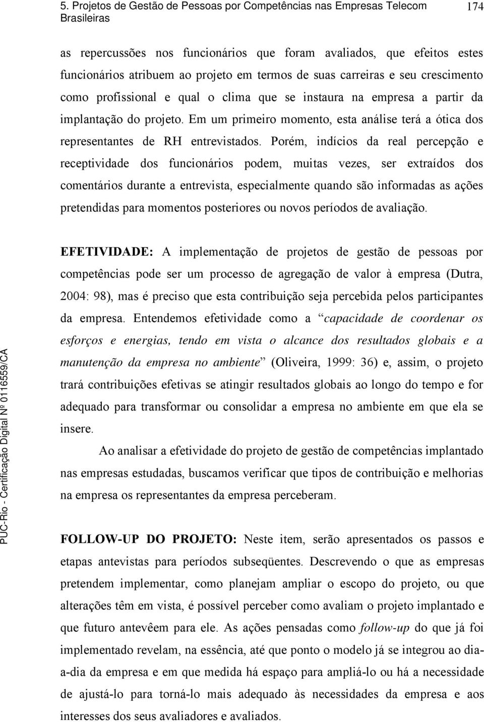 Porém, indícios da real percepção e receptividade dos funcionários podem, muitas vezes, ser extraídos dos comentários durante a entrevista, especialmente quando são informadas as ações pretendidas