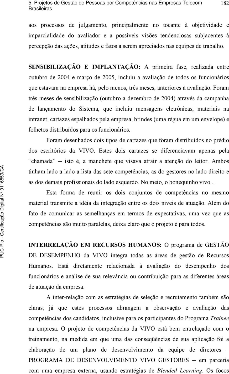 SENSIBILIZAÇÃO E IMPLANTAÇÃO: A primeira fase, realizada entre outubro de 2004 e março de 2005, incluiu a avaliação de todos os funcionários que estavam na empresa há, pelo menos, três meses,