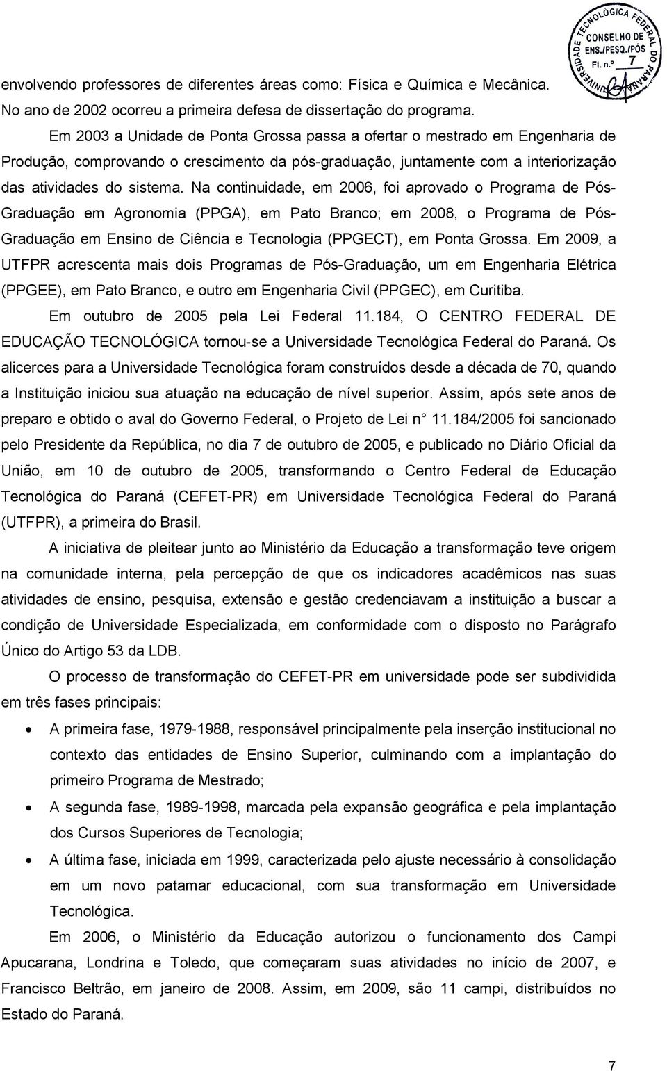 Na continuidade, em 2006, foi aprovado o Programa de Pós- Graduação em Agronomia (PPGA), em Pato Branco; em 2008, o Programa de Pós- Graduação em Ensino de Ciência e Tecnologia (PPGECT), em Ponta