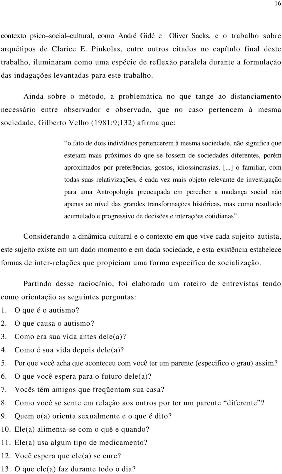 Ainda sobre o método, a problemática no que tange ao distanciamento necessário entre observador e observado, que no caso pertencem à mesma sociedade, Gilberto Velho (1981:9;132) afirma que: o fato de