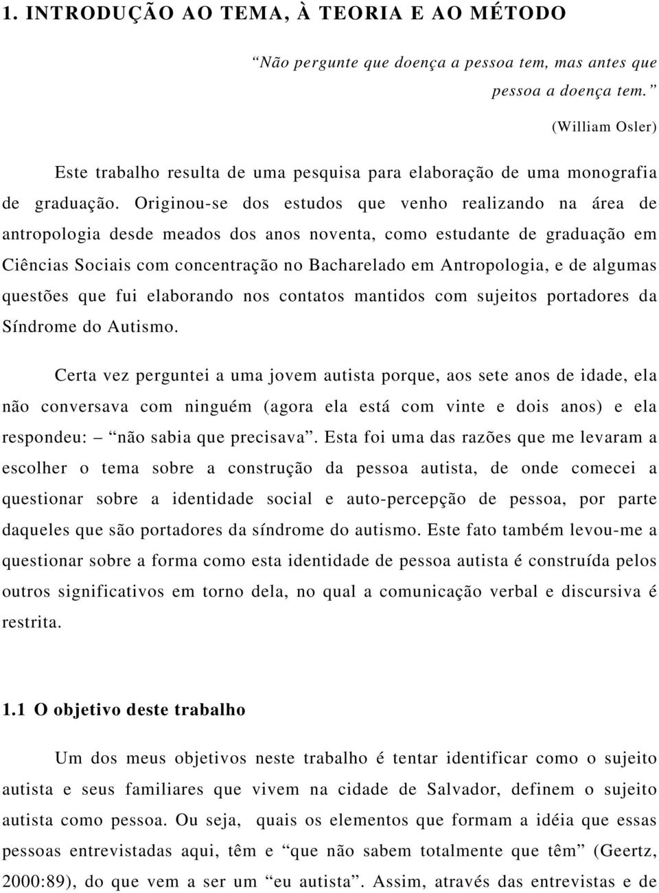 Originou-se dos estudos que venho realizando na área de antropologia desde meados dos anos noventa, como estudante de graduação em Ciências Sociais com concentração no Bacharelado em Antropologia, e