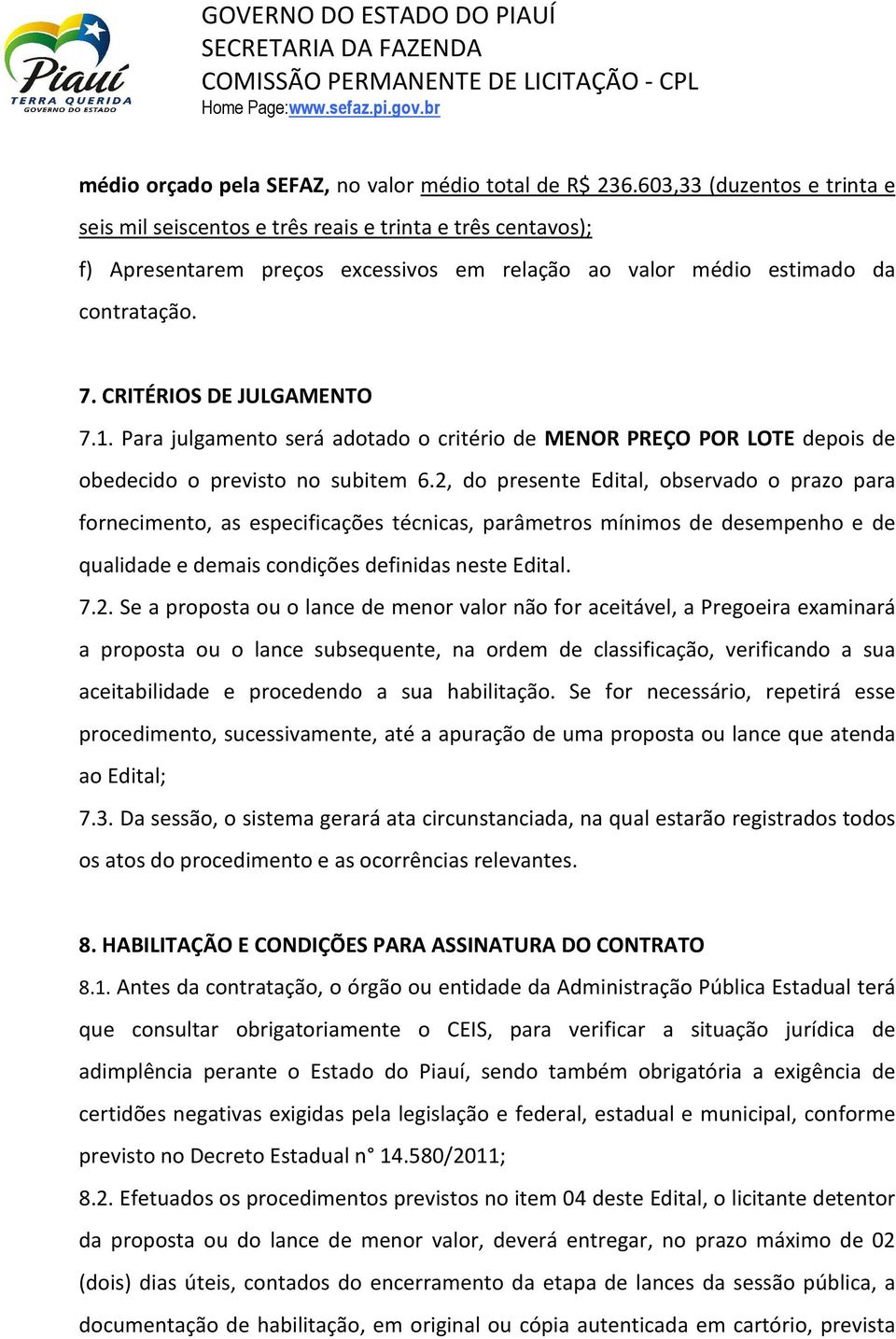 CRITÉRIOS DE JULGAMENTO 7.1. Para julgamento será adotado o critério de MENOR PREÇO POR LOTE depois de obedecido o previsto no subitem 6.