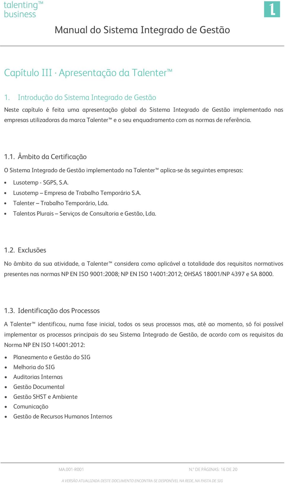 com as normas de referência. 1.1. Âmbito da Certificação O Sistema Integrado de Gestão implementado na Talenter aplica-se às seguintes empresas: Lusotemp - SGPS, S.A.