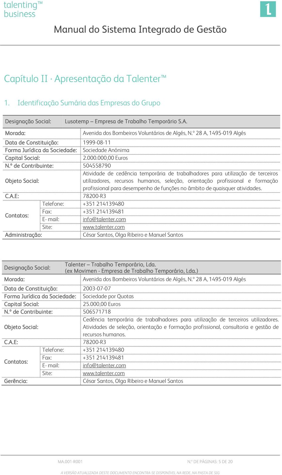 º de Contribuinte: 504558790 Atividade de cedência temporária de trabalhadores para utilização de terceiros Objeto Social: utilizadores, recursos humanos, seleção, orientação profissional e formação