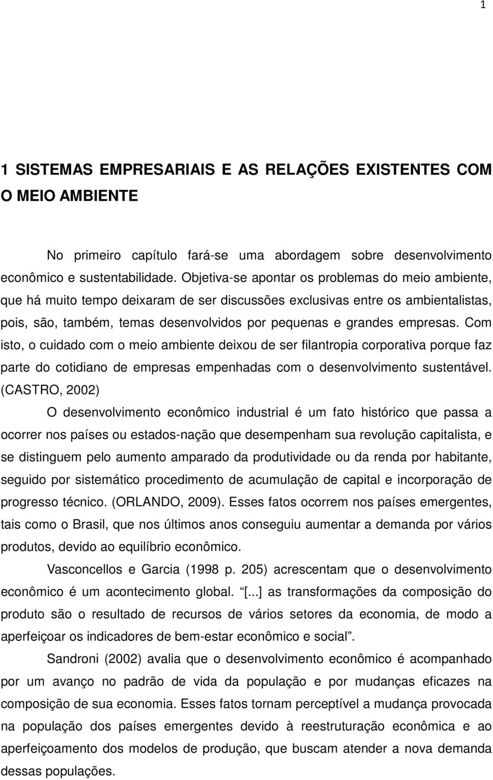 empresas. Com isto, o cuidado com o meio ambiente deixou de ser filantropia corporativa porque faz parte do cotidiano de empresas empenhadas com o desenvolvimento sustentável.