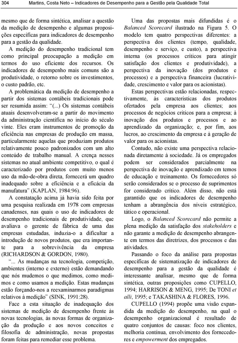 Os indicadores de desempenho mais comuns são a produtividade, o retorno sobre os investimentos, o custo padrão, etc.