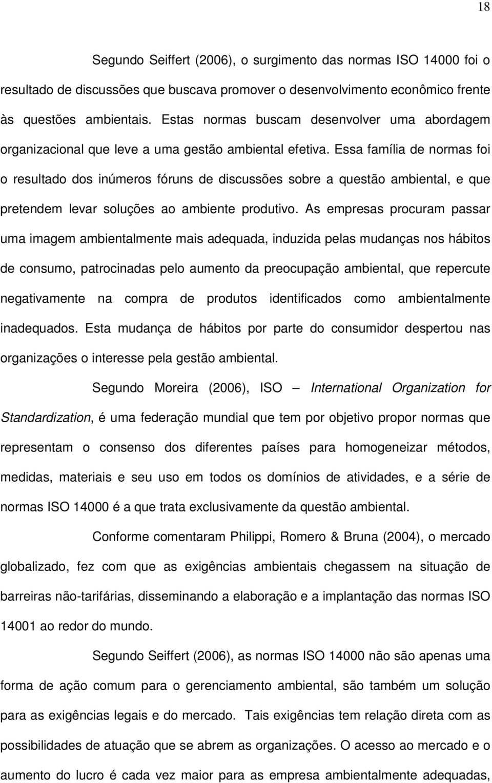 Essa família de normas foi o resultado dos inúmeros fóruns de discussões sobre a questão ambiental, e que pretendem levar soluções ao ambiente produtivo.