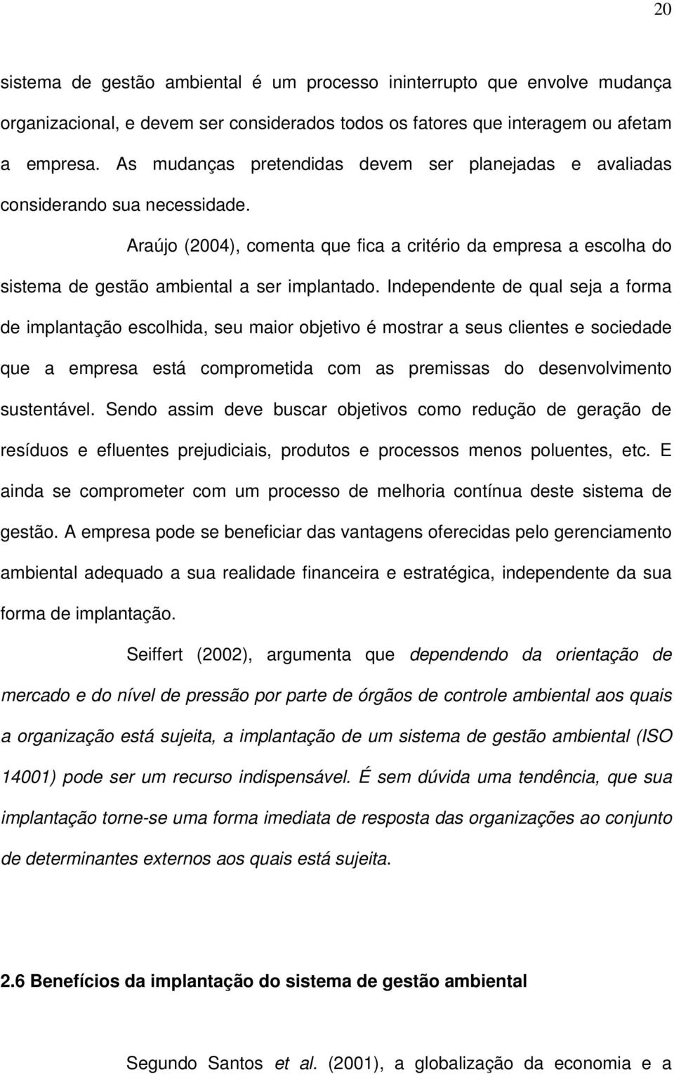 Independente de qual seja a forma de implantação escolhida, seu maior objetivo é mostrar a seus clientes e sociedade que a empresa está comprometida com as premissas do desenvolvimento sustentável.