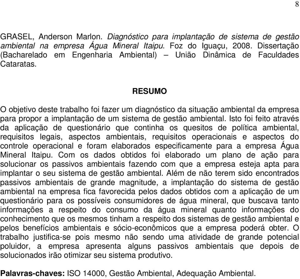 RESUMO O objetivo deste trabalho foi fazer um diagnóstico da situação ambiental da empresa para propor a implantação de um sistema de gestão ambiental.