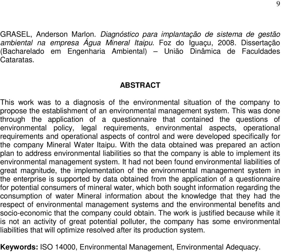 ABSTRACT This work was to a diagnosis of the environmental situation of the company to propose the establishment of an environmental management system.