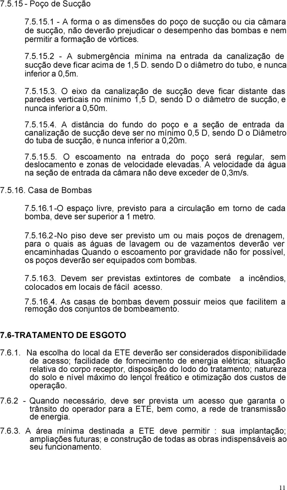 O eixo da canalização de sucção deve ficar distante das paredes verticais no mínimo 1,5 D, sendo D o diâmetro de sucção, e nunca inferior a 0,50m. 7.5.15.4.