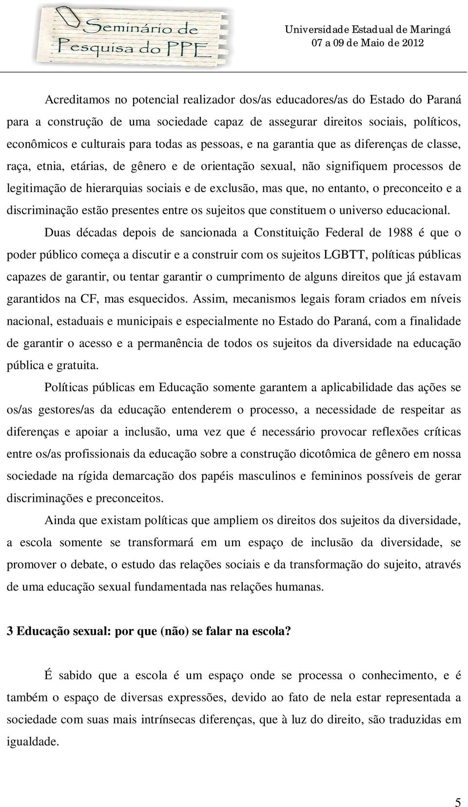 entanto, o preconceito e a discriminação estão presentes entre os sujeitos que constituem o universo educacional.