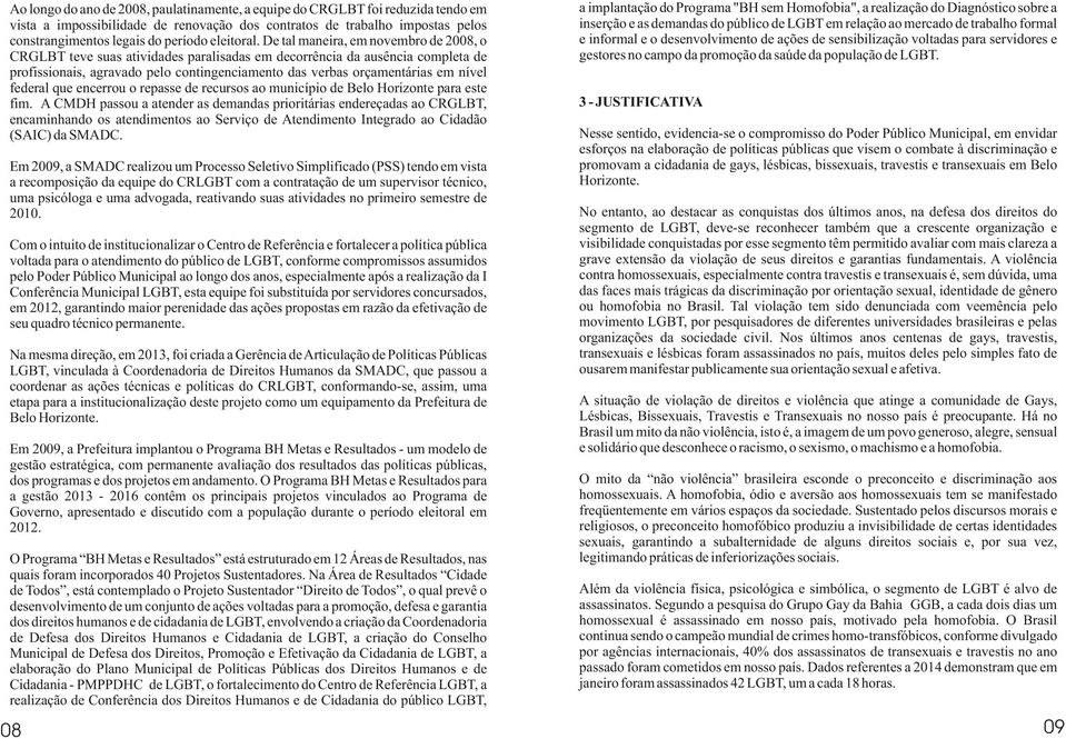 De tal maneira, em novembro de 2008, o CRGLBT teve suas atividades paralisadas em decorrência da ausência completa de profissionais, agravado pelo contingenciamento das verbas orçamentárias em nível