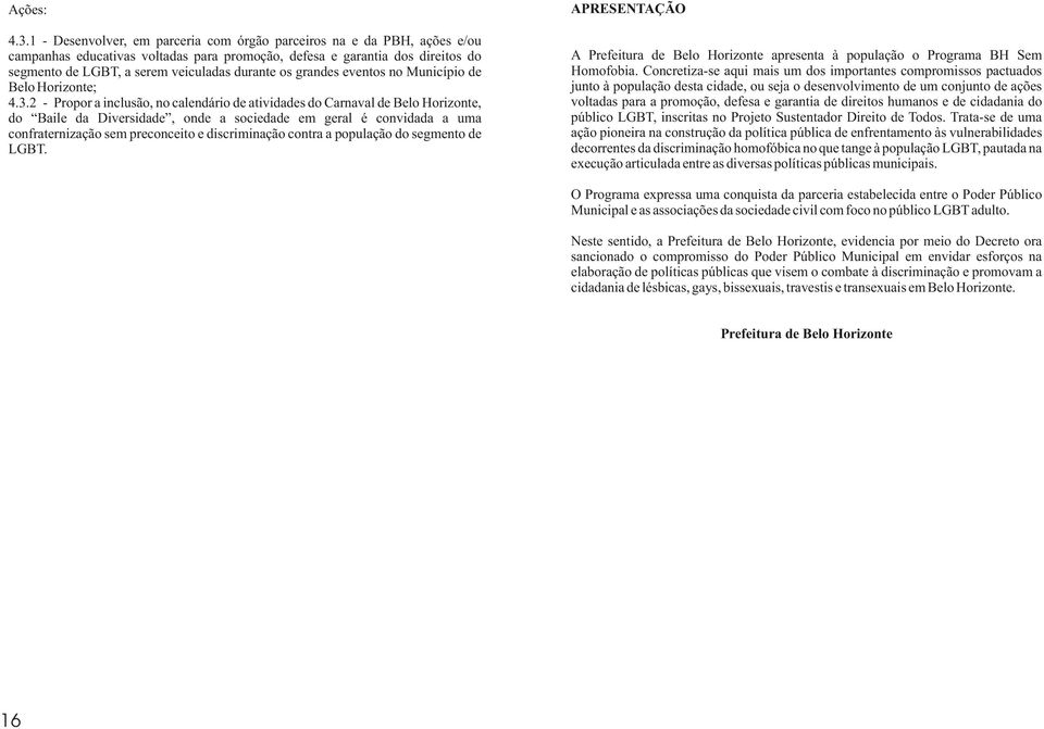 2 - Propor a inclusão, no calendário de atividades do Carnaval de Belo Horizonte, do Baile da Diversidade, onde a sociedade em geral é convidada a uma confraternização sem preconceito e discriminação